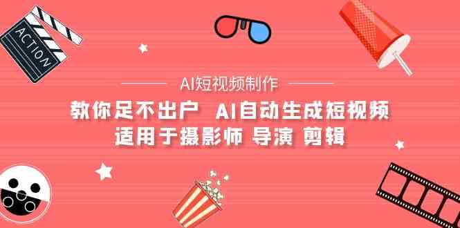 (9722期)【AI短视频制作】教你足不出户  AI自动生成短视频 适用于摄影师 导演 剪辑-柚子网创