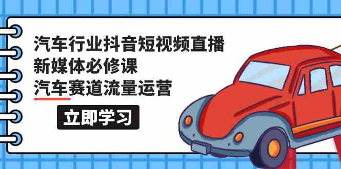 汽车行业抖音短视频直播新媒体必修课,汽车赛道流量运营(118节课)-柚子网创