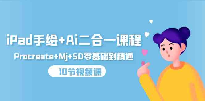 (9720期)iPad手绘+Ai二合一课程,Procreate+Mj+SD零基础到精通(10节视频课)-柚子网创