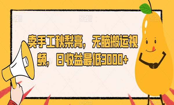 卖手工秋梨膏,无脑搬运视频,日入3000+