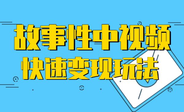 故事性中视频,快速变现方法-柚子网创