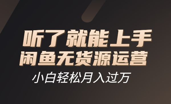 闲鱼无货源运营方案,听了就能上手-柚子网创