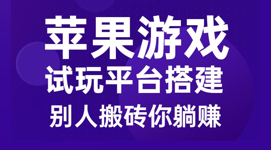 苹果游戏试玩平台搭建,别人搬砖你躺赚