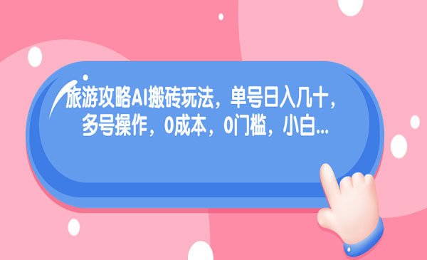 旅游攻略AI搬砖玩法,零成本门槛