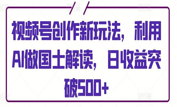 视频号AI国土解读项目,日入500+