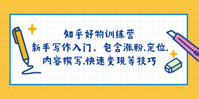 (14358期)知乎好物训练营:新手写作入门,包含涨粉,定位,内容撰写,快速变现等技巧-柚子网创