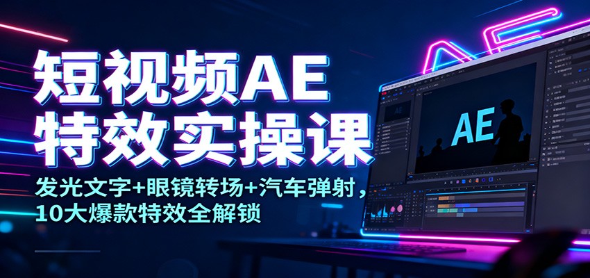 短视频AE特效实操课：发光文字+眼镜转场+汽车弹射，10大爆款特效全解锁-柚子网创