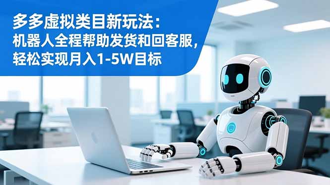 多多虚拟类目新玩法：机器人全程帮助发货和回客服，轻松实现月入1-5W目标-柚子网创