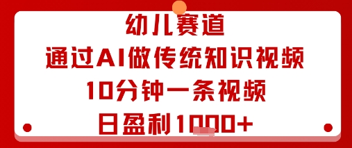 幼儿赛道：通过AI做传统知识视频，10分钟一条视频，日盈利多张-柚子网创