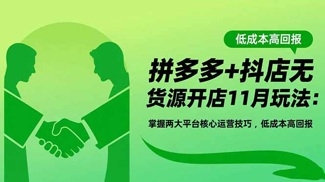 拼多多+抖店无货源开店11月玩法：掌握两大平台核心运营技巧，低成本高回报-柚子网创