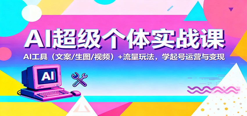 AI超级个体实战课：AI 工具(文案/生图/视频)+ 流量玩法，学起号运营与变现-柚子网创