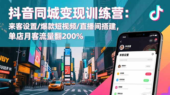抖音同城变现训练营：来客设置/爆款短视频/直播间搭建,单店月客流量翻200%-柚子网创