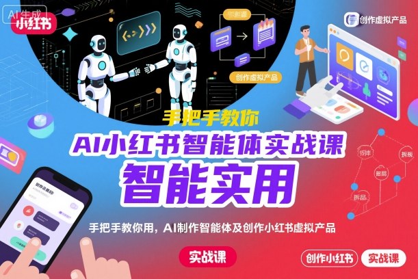 AI小红书智能体实战课，手把手教你用AI制作智能体及创作小红书虚拟产品，提效+内容商业化-柚子网创