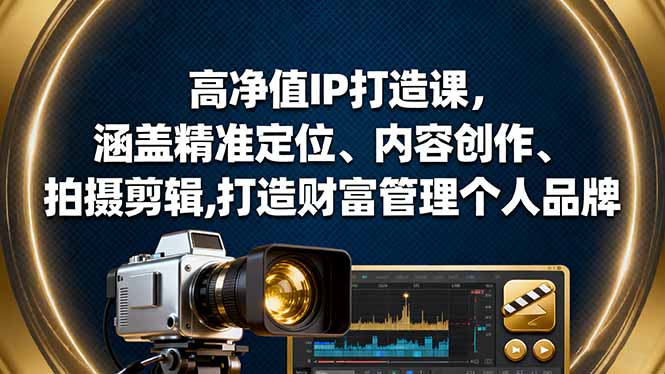 高净值IP打造课,涵盖精准定位、内容创作、拍摄剪辑,打造财富管理个人品牌-柚子网创