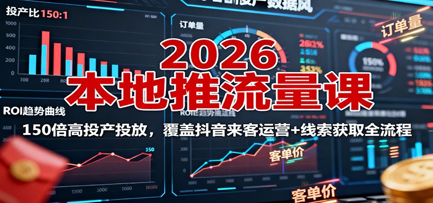2026本地推流量课：150倍高投产投放，覆盖抖音来客运营+线索获取全流程-柚子网创