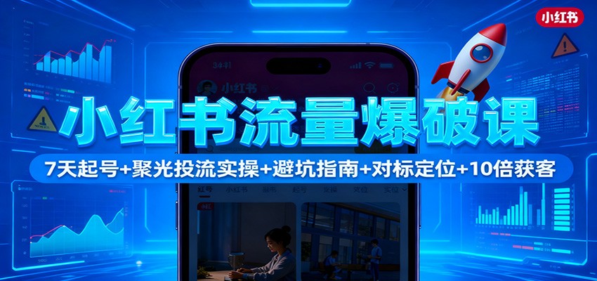 小红书流量爆破课：7天起号+聚光投流实操+避坑指南+对标定位+10倍获客-柚子网创