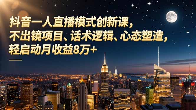 抖音一人直播模式创新课，不出镜项目、话术逻辑、心态塑造，轻启动月收益8万+-柚子网创