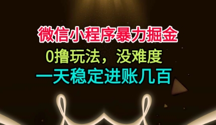 微信小程序暴力掘金，0撸玩法，没难度，一天稳定进账几张【揭秘】-柚子网创