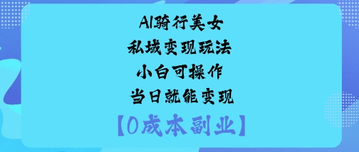 AI骑行美女私域变现玩法小白可操作当日就能变现-柚子网创