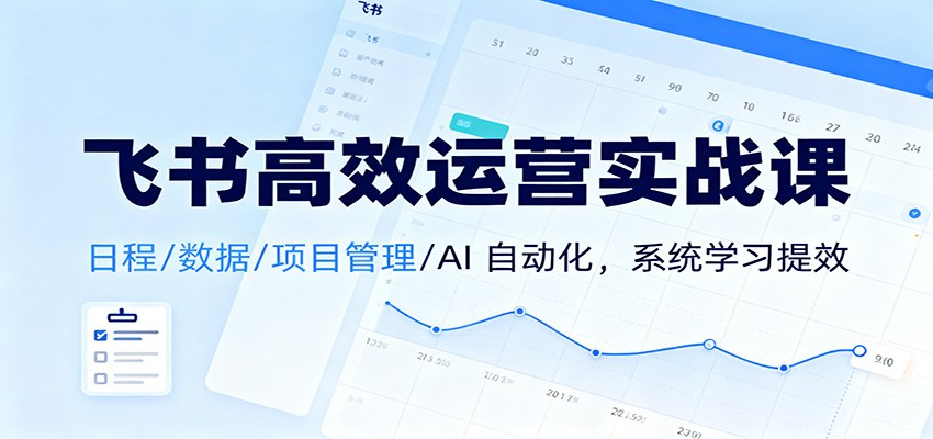 飞书高效运营实战课：日程/数据/项目管理/AI 自动化，系统学习提效-柚子网创