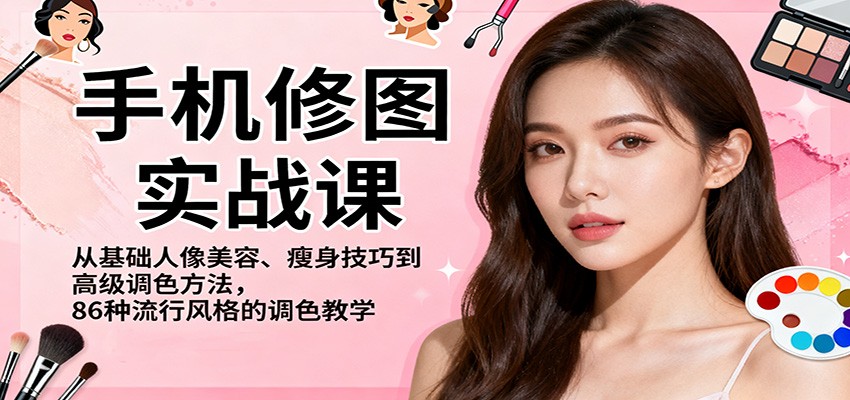 手机修图实战课，从基础人像美容、瘦身技巧到高级调色方法，86种流行风格的调色教学-柚子网创