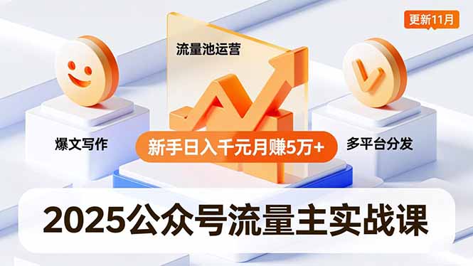 2025公众号流量主实战课，爆文写作、流量池运营、多平台分发，新手日入千元月赚5万+更新11月-柚子网创