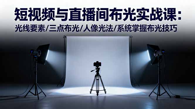 短视频与直播间布光实战课：光线要素/三点布光/人像光法/系统掌握布光技巧-柚子网创