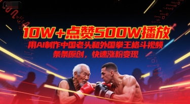 10W+点赞500W播放，用AI制作中国老头和外国拳王格斗视频，条条原创，快速涨粉变现-柚子网创