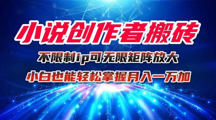 (16209期)小说创作者搬砖玩法,不限制IP简单无脑 可矩阵无限放大小白也能实现轻…-柚子网创