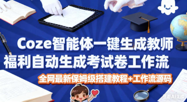 Coze智能体一键生成教师福利自动生成考试试卷工作流，全网最新保姆级搭建教程+工作流源码-柚子网创