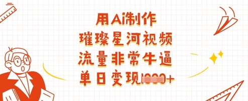 用Ai制作璀璨星河视频，流量非常牛逼，单日变现多张-柚子网创