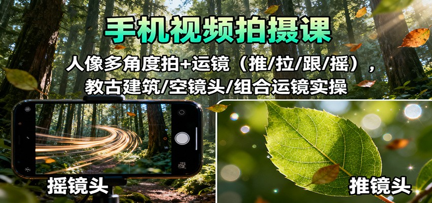 手机视频拍摄课：人像多角度拍+运镜(推/拉/跟/摇)，古建筑/空镜头/组合运镜实操-柚子网创