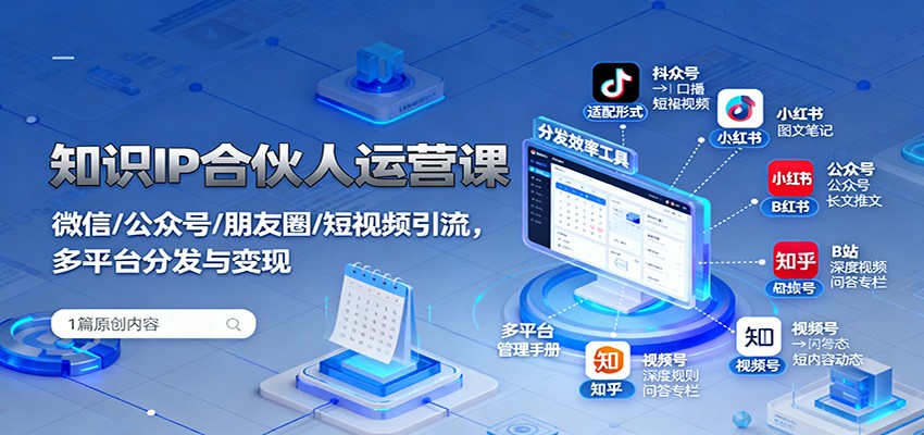 知识IP合伙人运营课：微信/公众号/朋友圈/短视频引流，多平台分发与变现-柚子网创