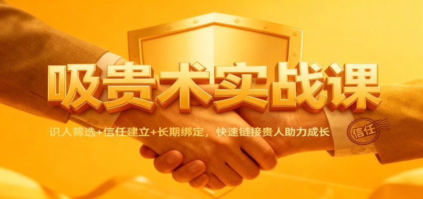 吸贵术实战课：识人筛选+信任建立+长期绑定，快速链接贵人助力成长-柚子网创