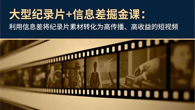 大型纪录片+信息差掘金课：利用信息差将纪录片素材转化为高传播、高收益的短视频-柚子网创