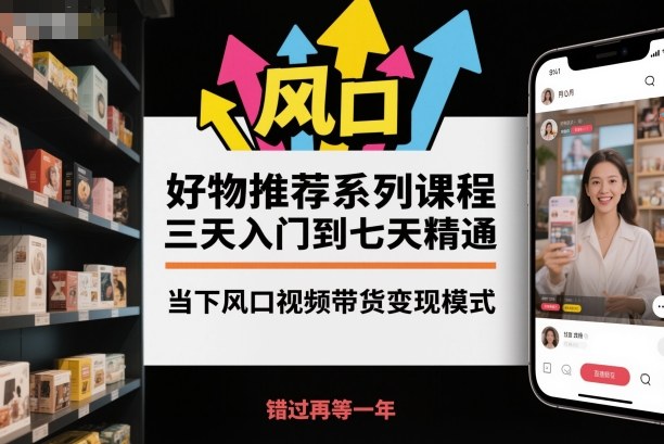 好物推荐系列课程，三天入门到七天精通，当下风口视频带货变现模式-柚子网创