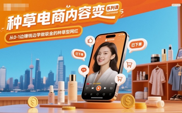 种草电商内容变现系列课，从0-1边賺钱边学做吸金的种草型网红-柚子网创