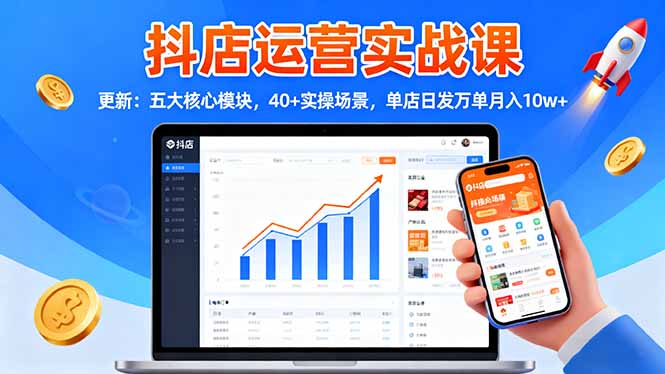 抖店运营实战课-更新：五大核心模块，40+实操场景，单店日发万单月入10w+-柚子网创