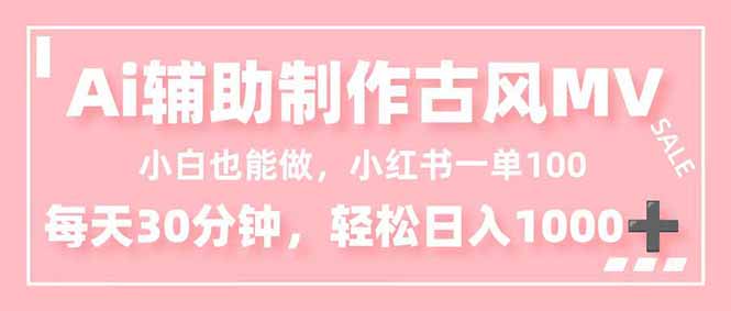小白也能做！AI辅助制作古风MV，小红薯一单100，每天30分钟轻松日入1000+-柚子网创