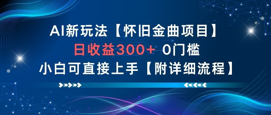 AI新玩法，怀旧金曲项目，日收益3张+，0门槛小白可直接上手【附详细流程】-柚子网创