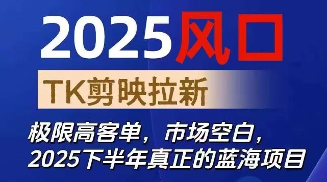 2025风口TK剪映capcut拉新项目，极限高客单，市场空白，2025下半年真正的蓝海项目-柚子网创
