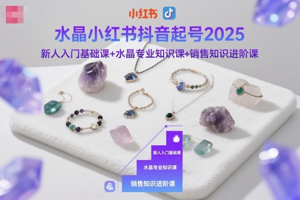 水晶小红书抖音起号2025，新人入门基础课+水晶专业知识课+销售知识进阶课-柚子网创