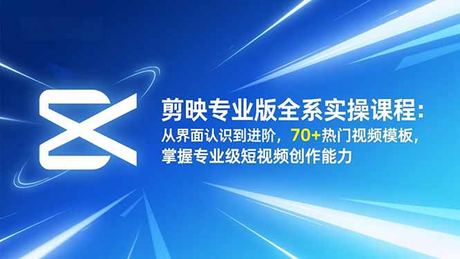 剪映专业版全系实操课程：从界面认识到进阶，70+热门视频模板，掌握专业级短视频创作能力-柚子网创