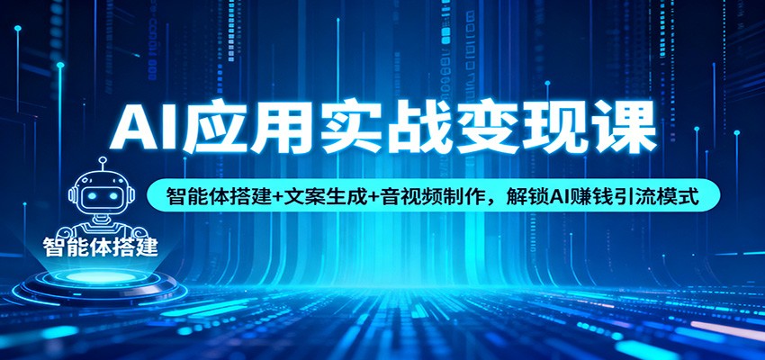 AI应用实战变现课：智能体搭建+文案生成+音视频制作，解锁AI赚钱引流模式-柚子网创