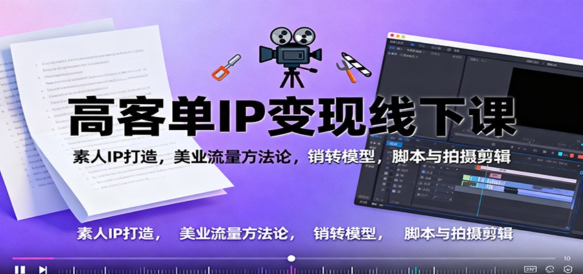高客单IP变现线下大课：素人IP打造，美业流量方法论，销转模型，脚本与拍摄剪辑-柚子网创