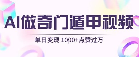 用AI制作奇门遁甲视频，单日变现1k+，条条点赞过万-柚子网创