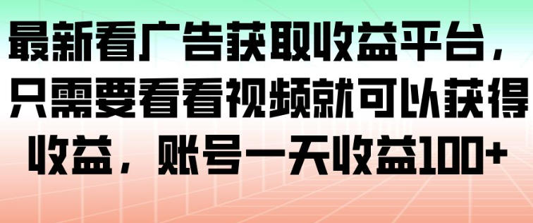 最新看广告获取收益平台，只需要看看视频就可以获得收益，账号一天收益100+-柚子网创