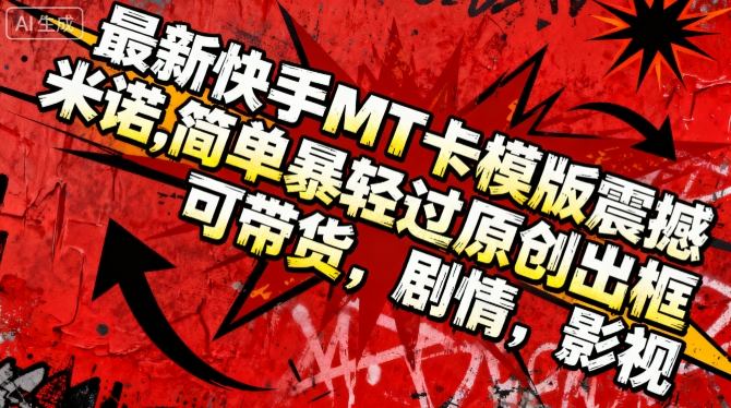 最新快手MT卡模版震撼多米诺，简单粗暴轻松过原创出框，可带货，剧情，影视-柚子网创