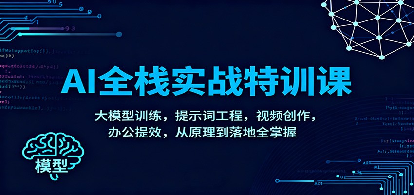 AI全栈实战特训课：大模型训练，提示词工程，视频创作，办公提效，从原理到落地全掌握-柚子网创