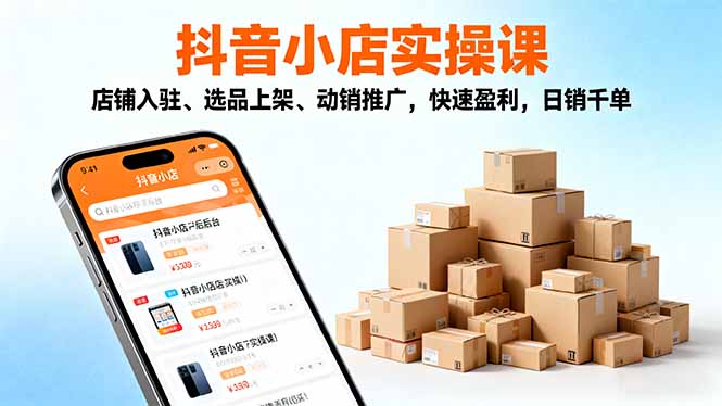 2025抖音小店实操课,店铺入驻、选品上架、动销推广,快速盈利,日销千单-柚子网创